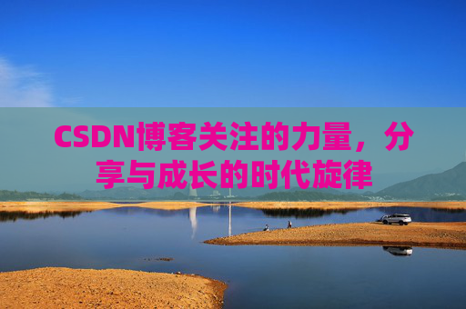 CSDN博客关注的力量，分享与成长的时代旋律